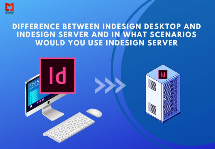 Difference between InDesign Desktop and InDesign Server and in what scenarios would you use InDesign Server