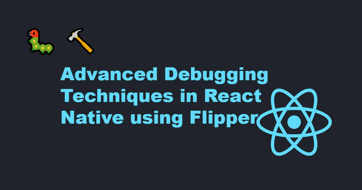 Advanced Debugging Techniques in React Native using Flipper