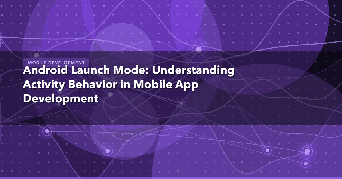 Android Launch Mode: Understanding Activity Behavior in Mobile App Development