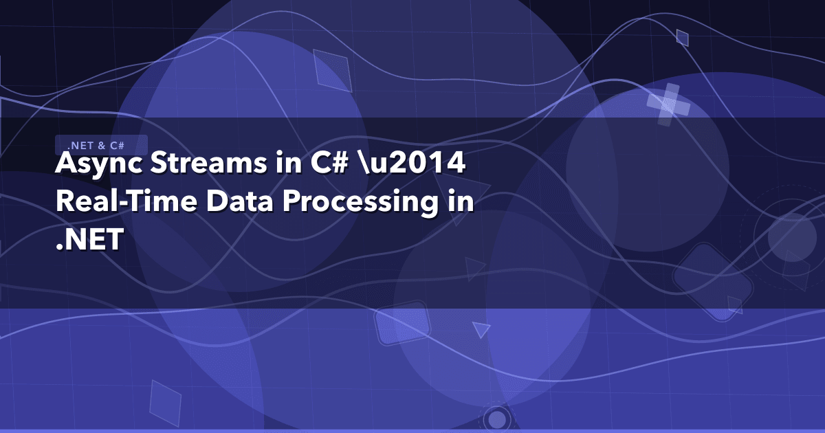 Async Streams in C# — Real-Time Data Processing in .NET
