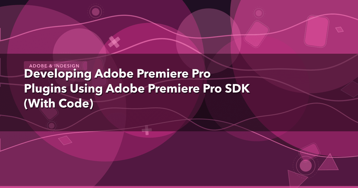 Developing Adobe Premiere Pro Plugins Using Adobe Premiere Pro SDK (With Code) — Adobe & InDesign thumbnail