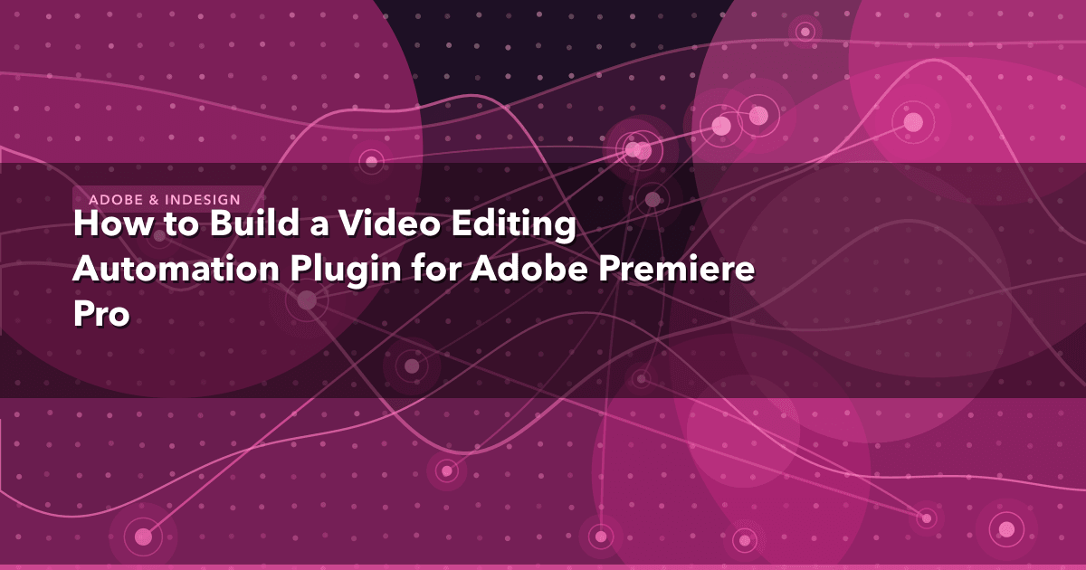 How to Build a Video Editing Automation Plugin for Adobe Premiere Pro — Adobe & InDesign thumbnail