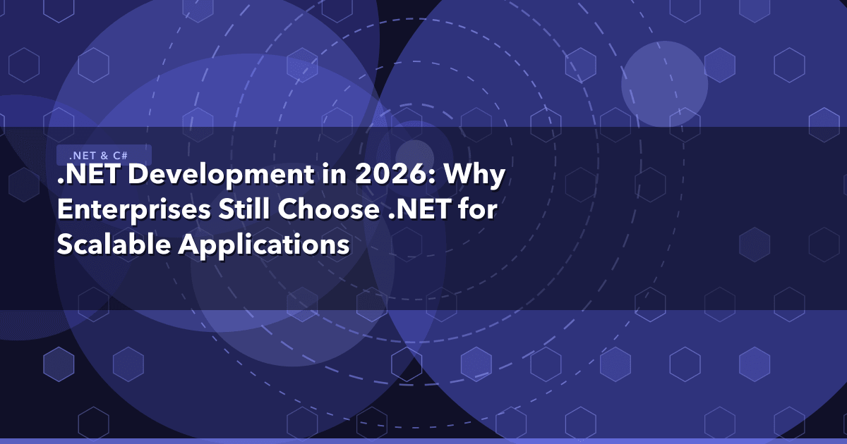 .NET Development in 2026: Why Enterprises Still Choose .NET for Scalable Applications