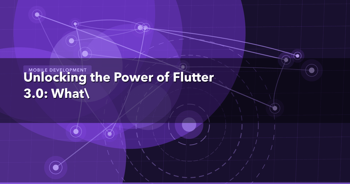 Unlocking the Power of Flutter 3.0: What's New and Exciting?