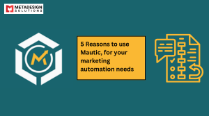 5 Reasons to use Mautic, for your marketing automation needs