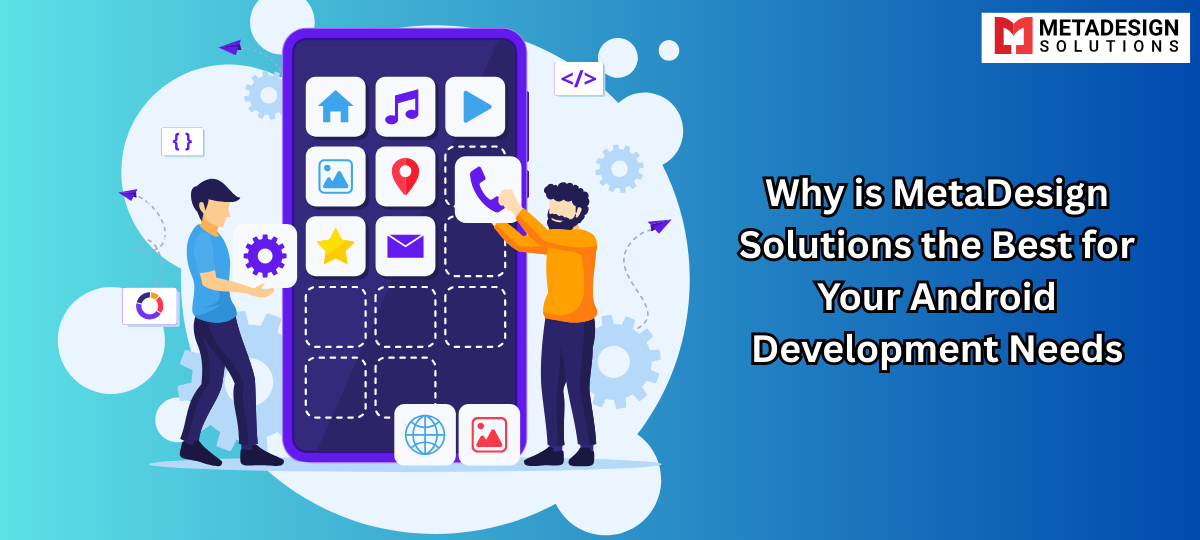 Why is MetaDesign Solutions the Best for Your Android Development Needs