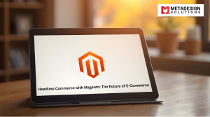 Headless Commerce with Magento: The Future of E-Commerce