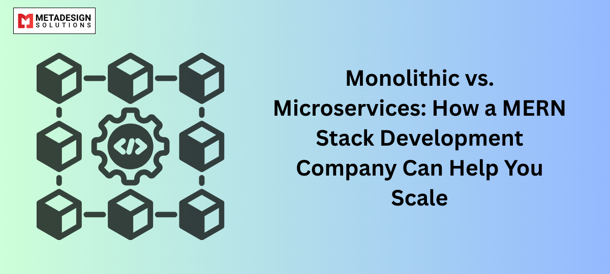 Monolithic vs. Microservices: How a MERN Stack Development Company Can Help You Scale
