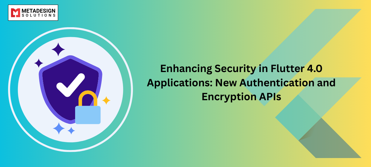 Enhancing Security in Flutter 4.0 Applications: New Authentication and Encryption APIs