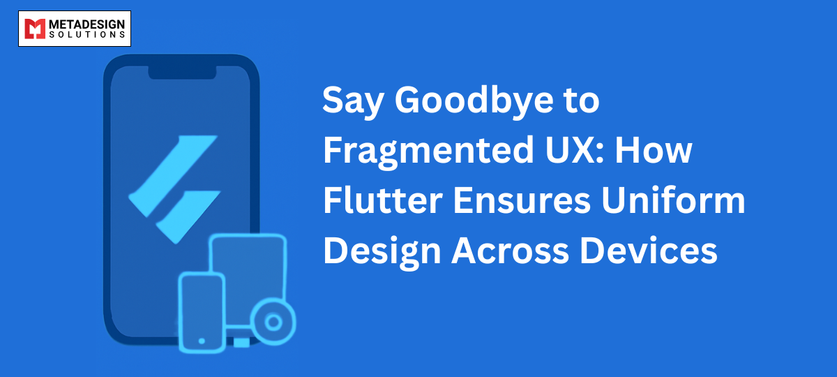 Say Goodbye to Fragmented UX: How Flutter Ensures Uniform Design Across Devices