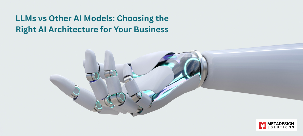 LLMs vs Other AI Models: Choosing the Right AI Architecture for Your Business LLMs vs Other AI Models: Choosing the Right AI Architecture for Your Business