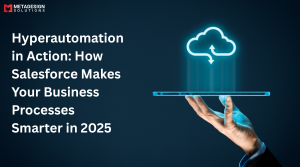 Hyperautomation in Action: How Salesforce Makes Your Business Processes Smarter in 2025