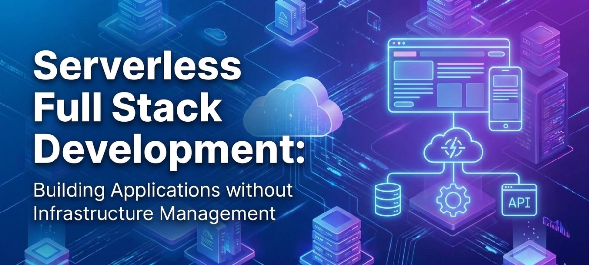 Serverless Full Stack Development: Building Applications without Infrastructure Management