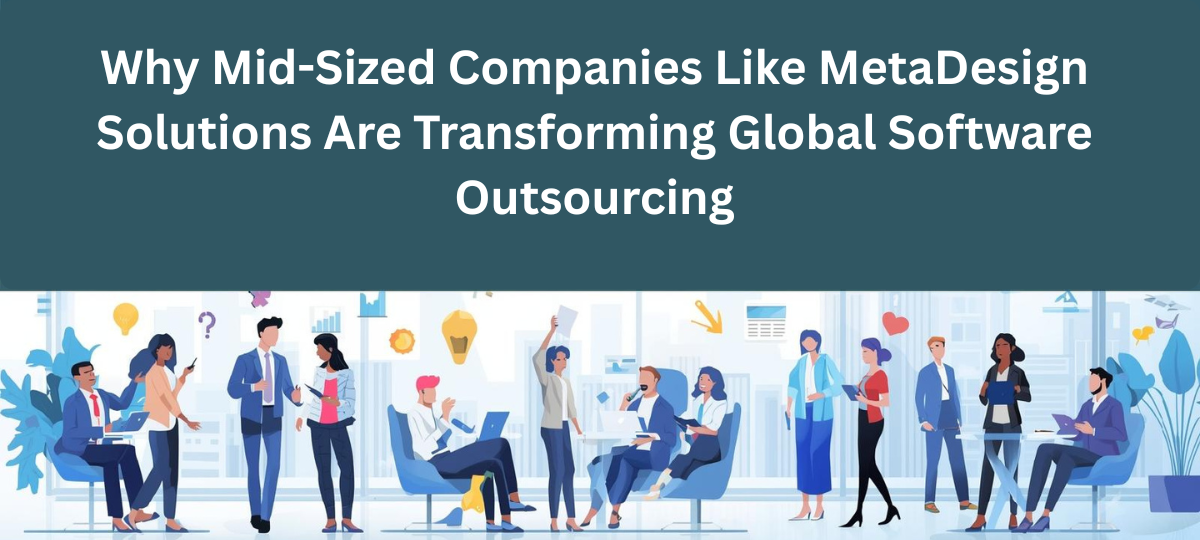 Why Mid-Sized Companies Like MetaDesign Solutions Are Transforming Global Software Outsourcing