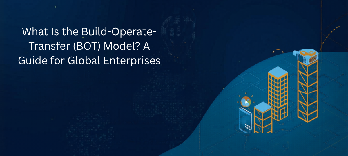 What Is the Build-Operate-Transfer (BOT) Model? A Guide for Global Enterprises