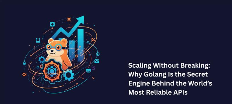Scaling Without Breaking: Why Golang Is the Secret Engine Behind the World’s Most Reliable APIs